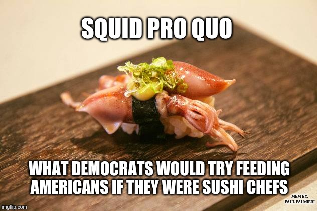 Squid Pro Quo-Not what America ordered! | SQUID PRO QUO; WHAT DEMOCRATS WOULD TRY FEEDING AMERICANS IF THEY WERE SUSHI CHEFS; MEM BY: PAUL PALMIERI | image tagged in quid pro quo,democrats,trump impeachment,president trump,democrat congressmen | made w/ Imgflip meme maker