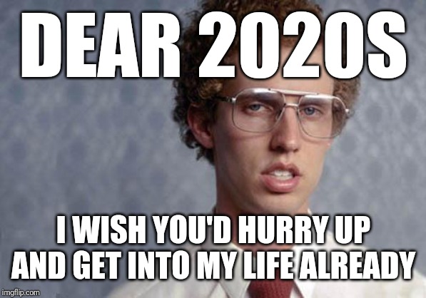 I wish the new decade would just hurry and sink in already because my patience is wearing extremely thin for me | DEAR 2020S; I WISH YOU'D HURRY UP AND GET INTO MY LIFE ALREADY | image tagged in napoleon dynamite,memes | made w/ Imgflip meme maker