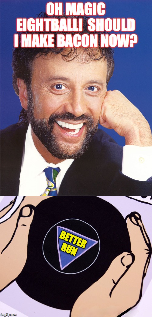 OH MAGIC EIGHTBALL!  SHOULD I MAKE BACON NOW? BETTER RUN | image tagged in yakov smirnoff,magic eight ball | made w/ Imgflip meme maker