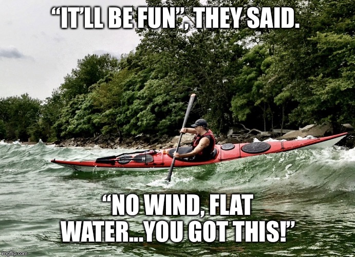 Dave Doyle | “IT’LL BE FUN”, THEY SAID. “NO WIND, FLAT WATER...YOU GOT THIS!” | image tagged in dave doyle | made w/ Imgflip meme maker
