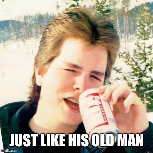 Eighties Teen Meme | JUST LIKE HIS OLD MAN | image tagged in memes,eighties teen | made w/ Imgflip meme maker