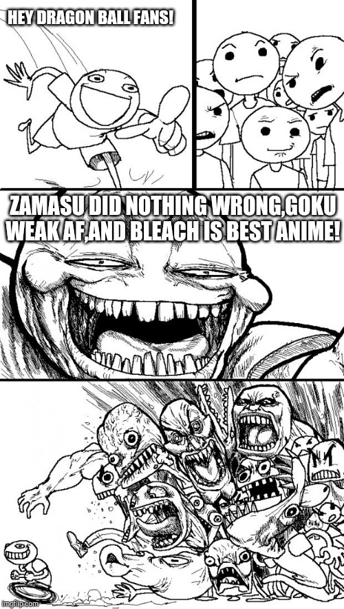 Hey Internet | HEY DRAGON BALL FANS! ZAMASU DID NOTHING WRONG,GOKU WEAK AF,AND BLEACH IS BEST ANIME! | image tagged in memes,hey internet | made w/ Imgflip meme maker