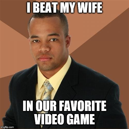 Successful Black Man Meme | I BEAT MY WIFE; IN OUR FAVORITE VIDEO GAME | image tagged in memes,successful black man | made w/ Imgflip meme maker
