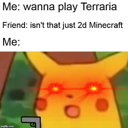 Me and my friend playing terraria | Me: wanna play Terraria; Friend: isn't that just 2d Minecraft; Me: | image tagged in terraria | made w/ Imgflip meme maker