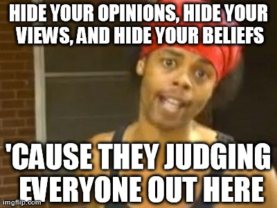 Hide Yo Kids Hide Yo Wife | HIDE YOUR OPINIONS, HIDE YOUR VIEWS, AND HIDE YOUR BELIEFS 'CAUSE THEY JUDGING EVERYONE OUT HERE | image tagged in memes,hide yo kids hide yo wife | made w/ Imgflip meme maker