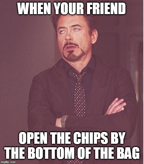 Face You Make Robert Downey Jr | WHEN YOUR FRIEND; OPEN THE CHIPS BY THE BOTTOM OF THE BAG | image tagged in memes,face you make robert downey jr | made w/ Imgflip meme maker
