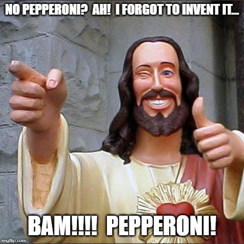 Buddy Christ | NO PEPPERONI?  AH!  I FORGOT TO INVENT IT... BAM!!!!  PEPPERONI! | image tagged in memes,buddy christ | made w/ Imgflip meme maker