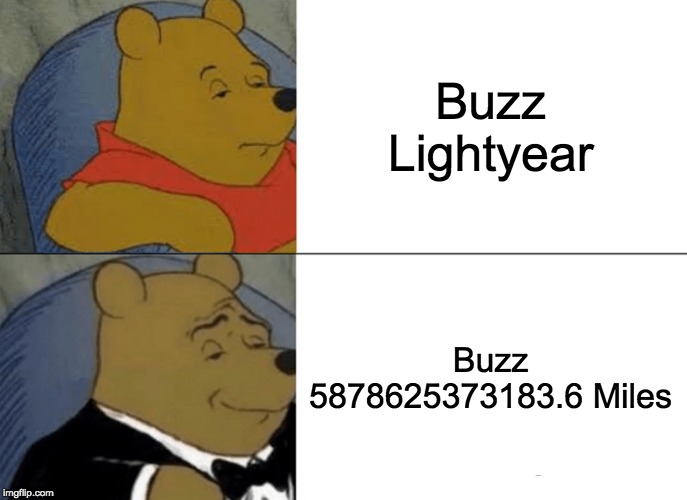 Tuxedo Winnie The Pooh | Buzz Lightyear; Buzz 5878625373183.6 Miles | image tagged in memes,tuxedo winnie the pooh | made w/ Imgflip meme maker