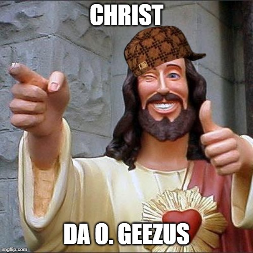 Buddy Christ | CHRIST; DA O. GEEZUS | image tagged in memes,buddy christ | made w/ Imgflip meme maker