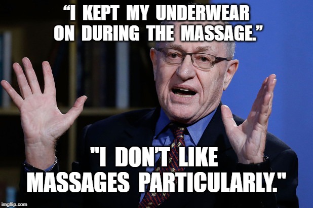 “I  KEPT  MY  UNDERWEAR  ON  DURING  THE  MASSAGE.”; "I  DON’T  LIKE  MASSAGES  PARTICULARLY." | image tagged in alan dershowitz,jeffrey epstein | made w/ Imgflip meme maker