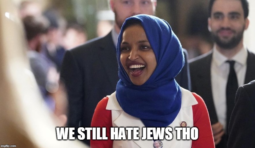 Rep. Ilhan Omar | WE STILL HATE JEWS THO | image tagged in rep ilhan omar | made w/ Imgflip meme maker