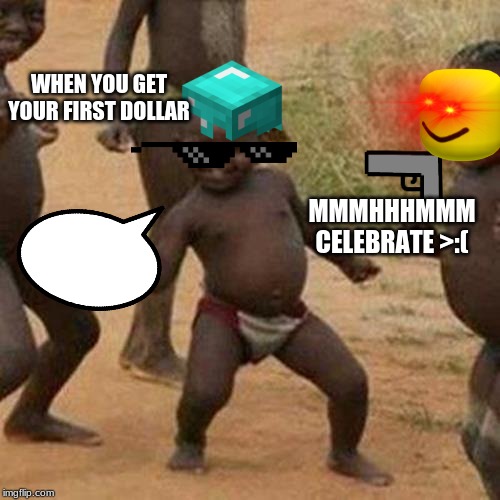 Third World Success Kid Meme | WHEN YOU GET YOUR FIRST DOLLAR; MMMHHHMMM CELEBRATE >:( | image tagged in memes,third world success kid | made w/ Imgflip meme maker