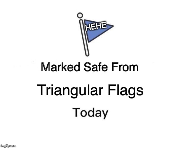 Marked Safe From | HEHE; Triangular Flags | image tagged in memes,marked safe from | made w/ Imgflip meme maker