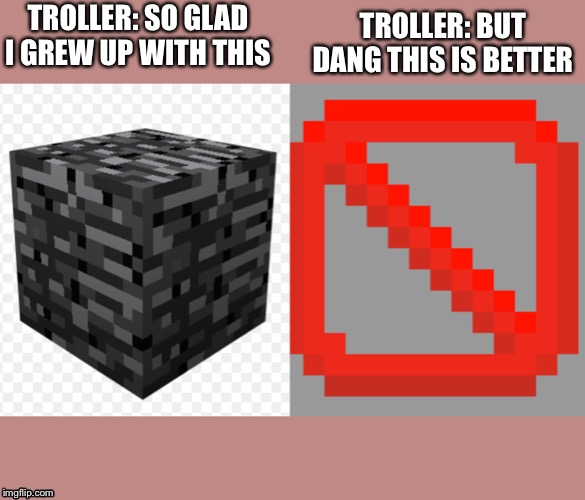 Bedrock v. Barrier | TROLLER: BUT DANG THIS IS BETTER; TROLLER: SO GLAD I GREW UP WITH THIS | image tagged in minecraft,memes,troll | made w/ Imgflip meme maker