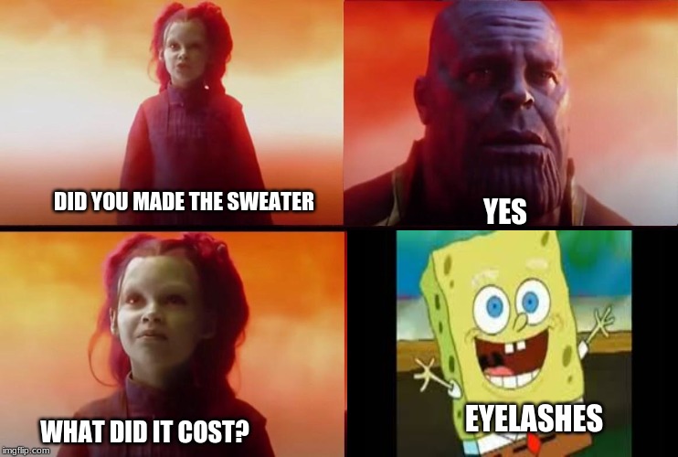 What did it cost? | DID YOU MADE THE SWEATER; YES; EYELASHES; WHAT DID IT COST? | image tagged in what did it cost | made w/ Imgflip meme maker