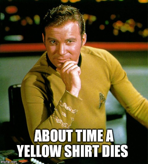 captain kirk | ABOUT TIME A YELLOW SHIRT DIES | image tagged in captain kirk | made w/ Imgflip meme maker
