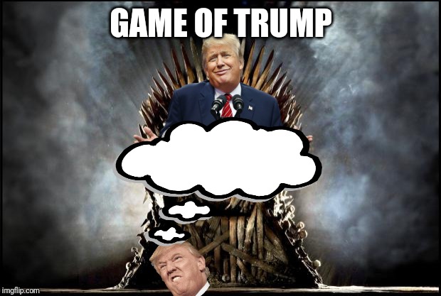 game of thrones | GAME OF TRUMP | image tagged in game of thrones,donald trump,trump,politics,political meme | made w/ Imgflip meme maker