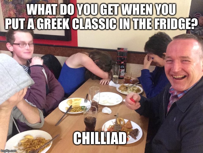 Dad Joke Meme | WHAT DO YOU GET WHEN YOU PUT A GREEK CLASSIC IN THE FRIDGE? CHILLIAD | image tagged in dad joke meme | made w/ Imgflip meme maker