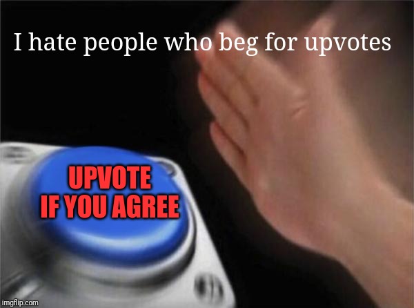 Blank Nut Button | I hate people who beg for upvotes; UPVOTE IF YOU AGREE | image tagged in memes,blank nut button | made w/ Imgflip meme maker