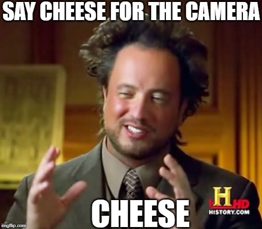 Ancient Aliens Meme | SAY CHEESE FOR THE CAMERA; CHEESE | image tagged in memes,ancient aliens | made w/ Imgflip meme maker