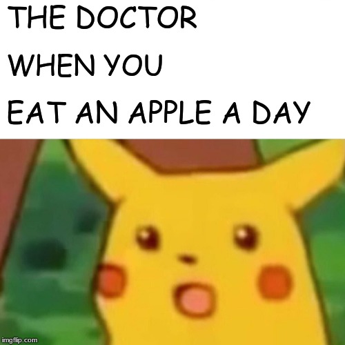 Surprised Pikachu Meme | THE DOCTOR; WHEN YOU; EAT AN APPLE A DAY | image tagged in memes,surprised pikachu | made w/ Imgflip meme maker