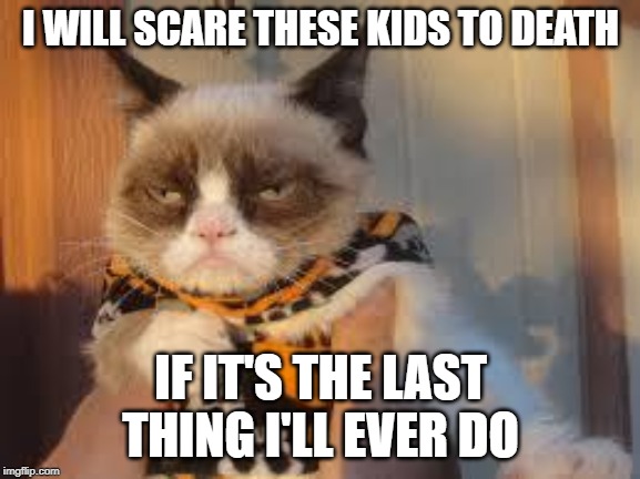 Grumpy Cat Halloween Meme | I WILL SCARE THESE KIDS TO DEATH; IF IT'S THE LAST THING I'LL EVER DO | image tagged in memes,grumpy cat halloween,grumpy cat | made w/ Imgflip meme maker