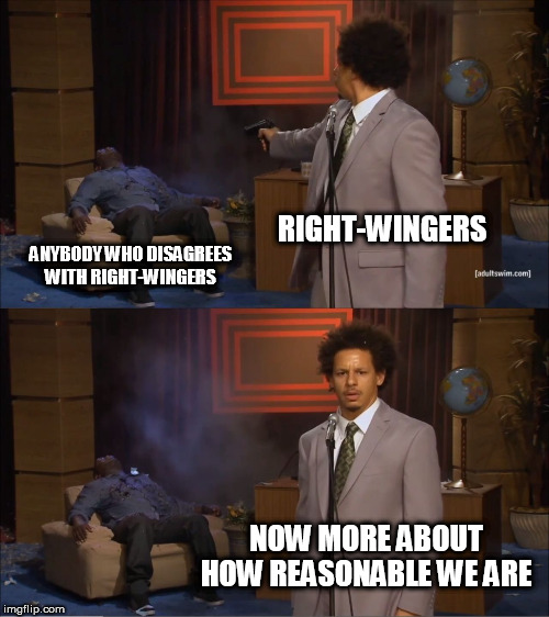Who Killed Hannibal | RIGHT-WINGERS; ANYBODY WHO DISAGREES WITH RIGHT-WINGERS; NOW MORE ABOUT HOW REASONABLE WE ARE | image tagged in memes,who killed hannibal,right wing,right-wing,hypocrisy,hypocrites | made w/ Imgflip meme maker