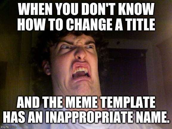 Oh No Meme | WHEN YOU DON'T KNOW HOW TO CHANGE A TITLE; AND THE MEME TEMPLATE HAS AN INAPPROPRIATE NAME. | image tagged in memes,oh no | made w/ Imgflip meme maker