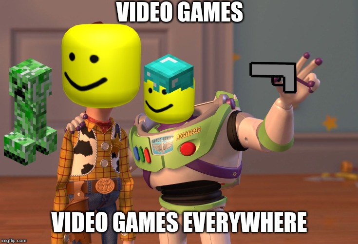 X, X Everywhere | VIDEO GAMES; VIDEO GAMES EVERYWHERE | image tagged in memes,x x everywhere | made w/ Imgflip meme maker