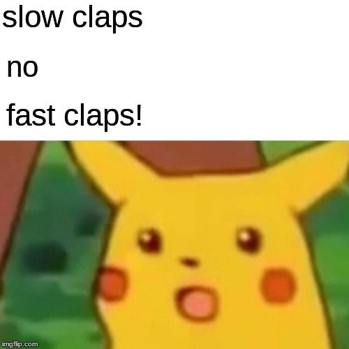 Surprised Pikachu Meme | slow claps no fast claps! | image tagged in memes,surprised pikachu | made w/ Imgflip meme maker
