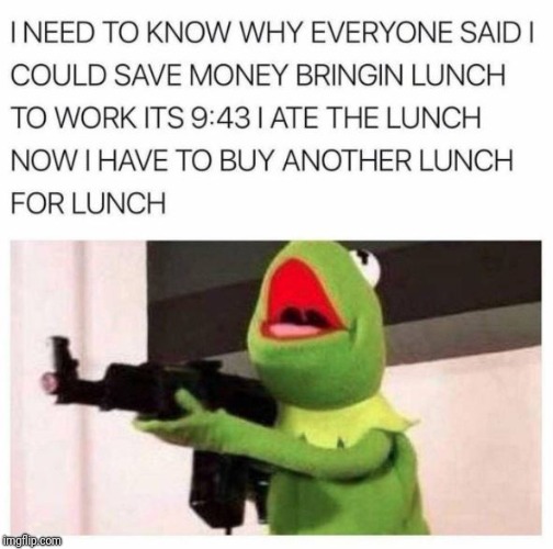 So true | image tagged in kermit the frog,work,job,lunch,complaining | made w/ Imgflip meme maker