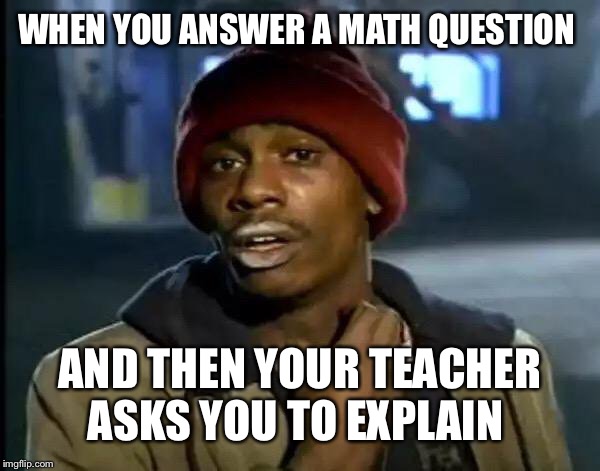 Y'all Got Any More Of That Meme | WHEN YOU ANSWER A MATH QUESTION; AND THEN YOUR TEACHER ASKS YOU TO EXPLAIN | image tagged in memes,y'all got any more of that | made w/ Imgflip meme maker
