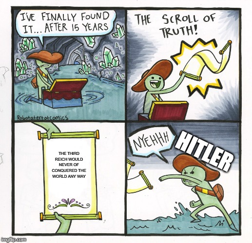 The Scroll Of Truth Meme | THE THIRD REICH WOULD NEVER OF CONQUERED THE WORLD ANY WAY; HITLER | image tagged in memes,the scroll of truth | made w/ Imgflip meme maker