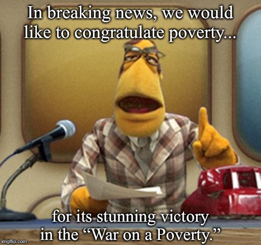 In breaking news, we would like to congratulate poverty... for its stunning victory in the “War on a Poverty.” | image tagged in muppet,muppet news,muppet newsman | made w/ Imgflip meme maker