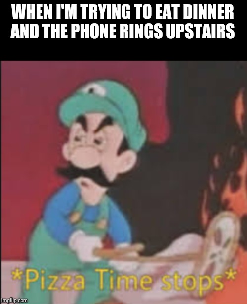 Pizza Time Stops | WHEN I'M TRYING TO EAT DINNER AND THE PHONE RINGS UPSTAIRS | image tagged in pizza time stops | made w/ Imgflip meme maker