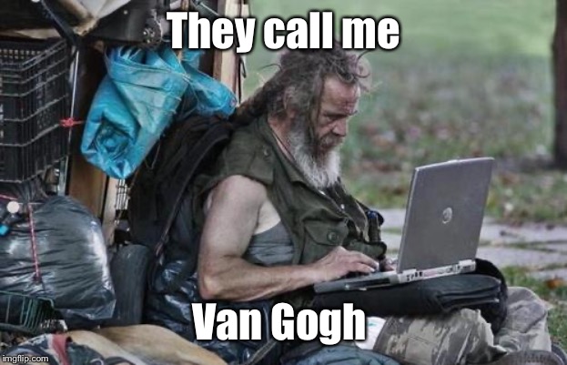 Homeless_PC | They call me Van Gogh | image tagged in homeless_pc | made w/ Imgflip meme maker