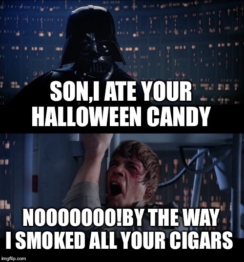 Star Wars No | SON,I ATE YOUR HALLOWEEN CANDY; NOOOOOOO!BY THE WAY I SMOKED ALL YOUR CIGARS | image tagged in memes,star wars no | made w/ Imgflip meme maker