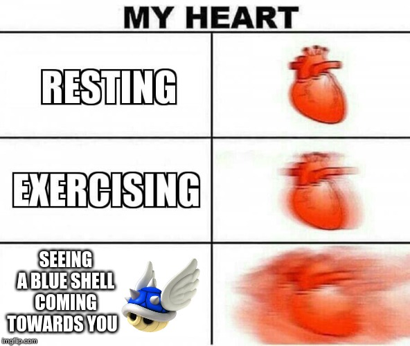 MY HEART | SEEING A BLUE SHELL COMING TOWARDS YOU | image tagged in my heart,memes,mario kart,blue shell | made w/ Imgflip meme maker