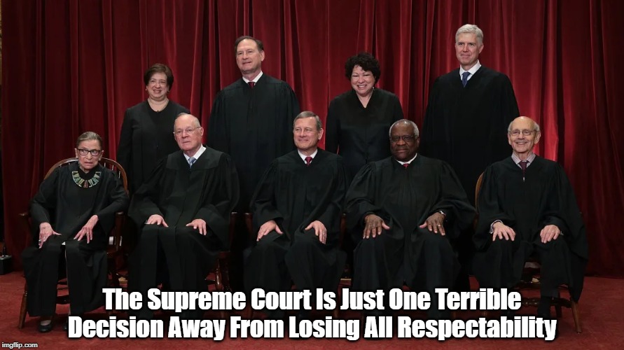 "The Supreme Court Is Just One Terrible Decision Away From..." | The Supreme Court Is Just One Terrible Decision Away From Losing All Respectability | image tagged in supreme court,scotus,undermining us institutions,bannons deconstructionism,citizens united | made w/ Imgflip meme maker