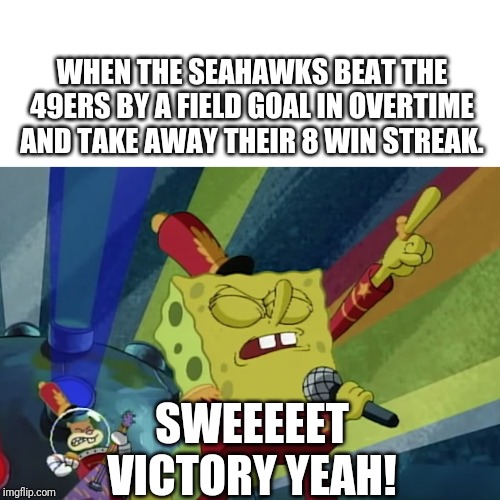 SWEET VICTORY | WHEN THE SEAHAWKS BEAT THE 49ERS BY A FIELD GOAL IN OVERTIME AND TAKE AWAY THEIR 8 WIN STREAK. SWEEEEET VICTORY YEAH! | image tagged in sweet victory | made w/ Imgflip meme maker