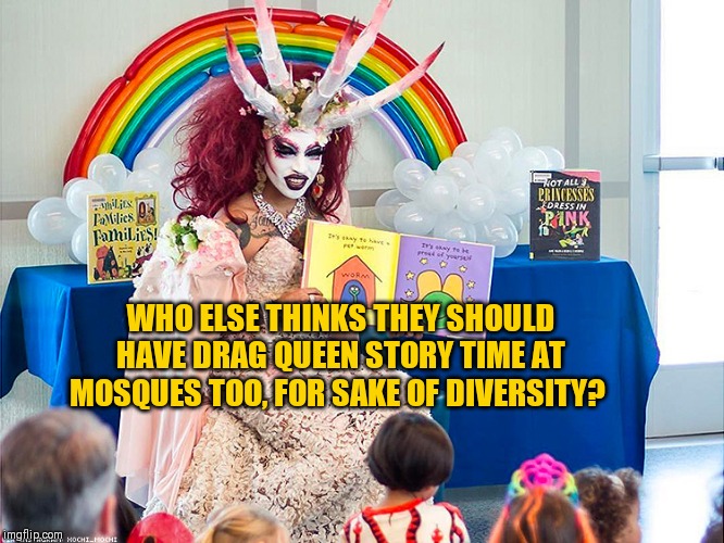 satanic drag queen teaches children/kids | WHO ELSE THINKS THEY SHOULD HAVE DRAG QUEEN STORY TIME AT MOSQUES TOO, FOR SAKE OF DIVERSITY? | image tagged in satanic drag queen teaches children/kids | made w/ Imgflip meme maker