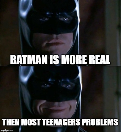 Batman Smiles Meme | BATMAN IS MORE REAL THEN MOST TEENAGERS PROBLEMS | image tagged in memes,batman smiles | made w/ Imgflip meme maker