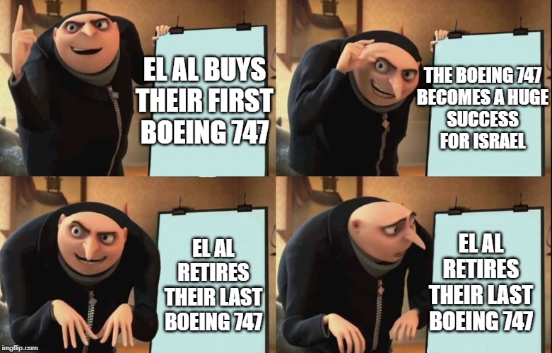 Gru's Plan | THE BOEING 747
BECOMES A HUGE
SUCCESS
FOR ISRAEL; EL AL BUYS THEIR FIRST
BOEING 747; EL AL RETIRES THEIR LAST BOEING 747; EL AL RETIRES THEIR LAST BOEING 747 | image tagged in despicable me diabolical plan gru template | made w/ Imgflip meme maker