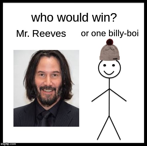 Be Like Bill | who would win? Mr. Reeves; or one billy-boi | image tagged in memes,be like bill | made w/ Imgflip meme maker