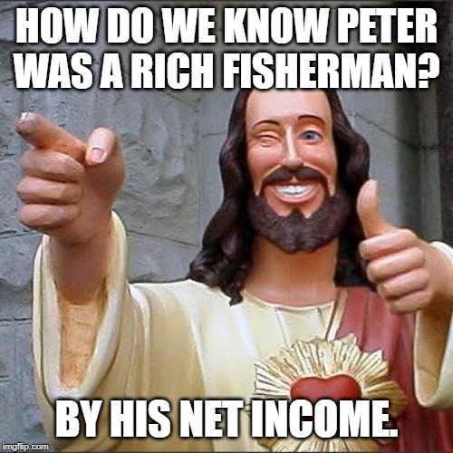 Buddy Christ | HOW DO WE KNOW PETER WAS A RICH FISHERMAN? BY HIS NET INCOME. | image tagged in memes,buddy christ | made w/ Imgflip meme maker