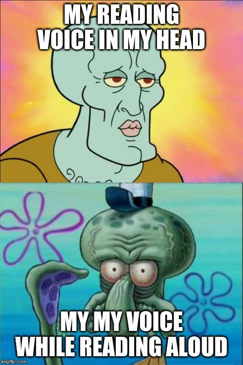 Squidward Meme | MY READING VOICE IN MY HEAD; MY VOICE WHILE READING ALOUD | image tagged in memes,squidward | made w/ Imgflip meme maker
