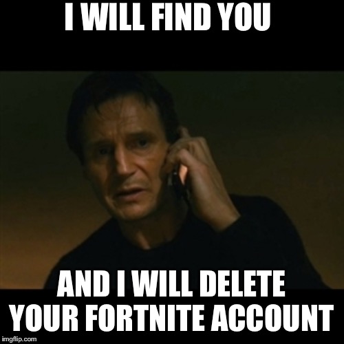 Liam Neeson Taken Meme | I WILL FIND YOU; AND I WILL DELETE YOUR FORTNITE ACCOUNT | image tagged in memes,liam neeson taken | made w/ Imgflip meme maker