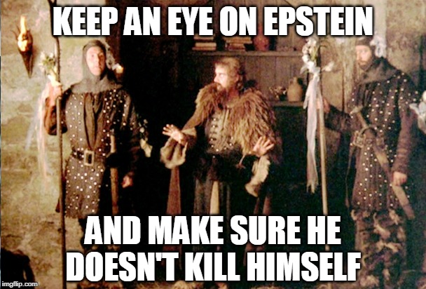 make sure he doesn't kill himself | KEEP AN EYE ON EPSTEIN; AND MAKE SURE HE DOESN'T KILL HIMSELF | image tagged in epstein,holy grail,guards | made w/ Imgflip meme maker