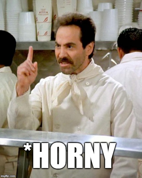 soup nazi | *HORNY | image tagged in soup nazi | made w/ Imgflip meme maker