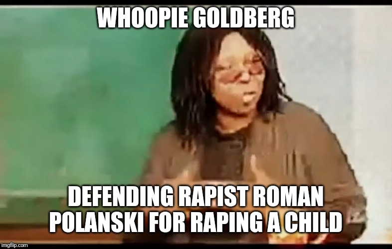 The view | WHOOPIE GOLDBERG; DEFENDING RAPIST ROMAN POLANSKI FOR RAPING A CHILD | image tagged in the view,sjw,sjws,donald trump,trump | made w/ Imgflip meme maker